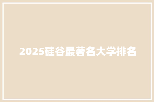 2025硅谷最著名大学排名