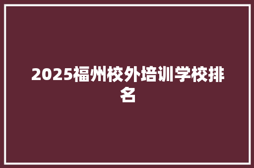 2025福州校外培训学校排名