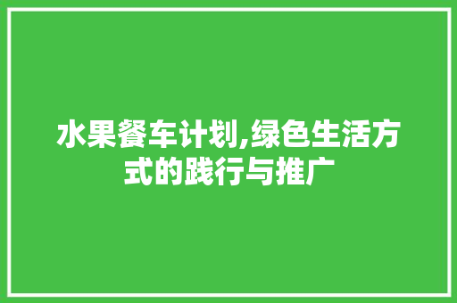 水果餐车计划,绿色生活方式的践行与推广