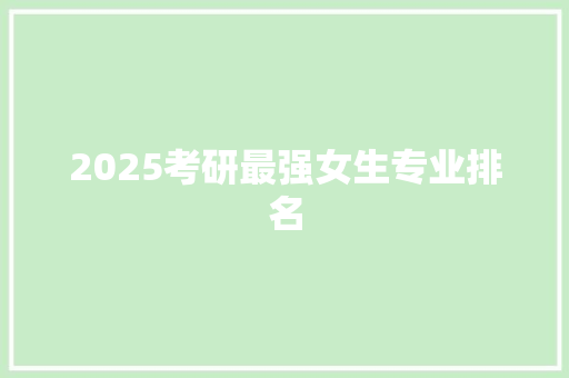 2025考研最强女生专业排名