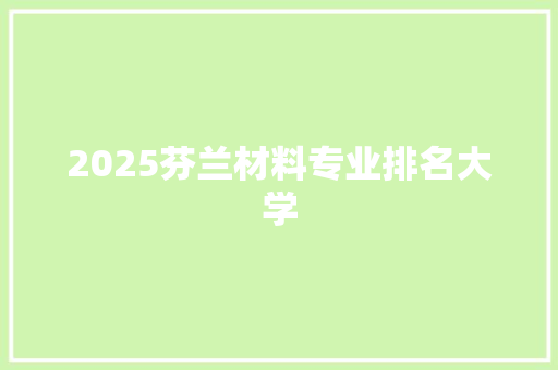 2025芬兰材料专业排名大学