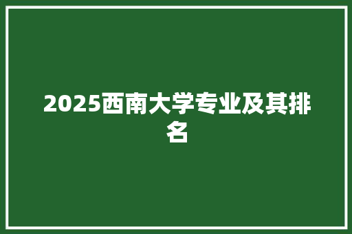 2025西南大学专业及其排名