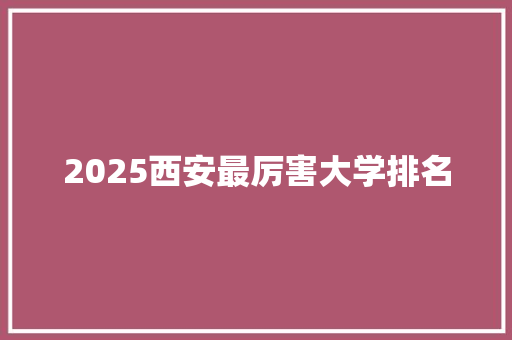 2025西安最厉害大学排名