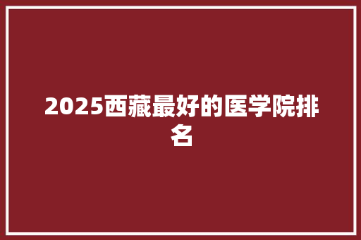 2025西藏最好的医学院排名