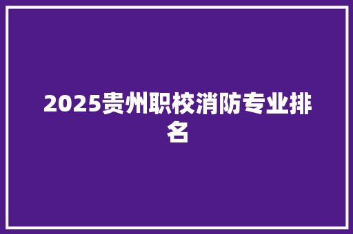 2025贵州职校消防专业排名