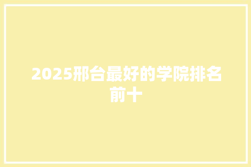 2025邢台最好的学院排名前十