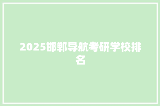 2025邯郸导航考研学校排名