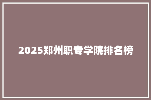 2025郑州职专学院排名榜