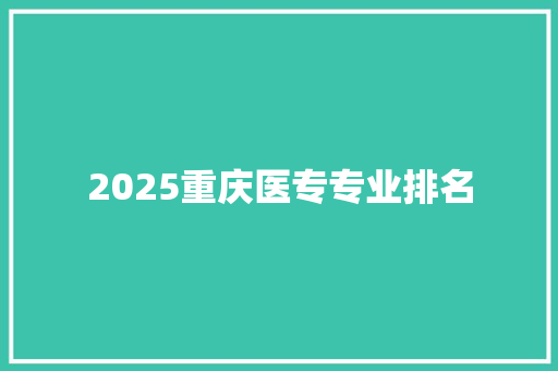 2025重庆医专专业排名