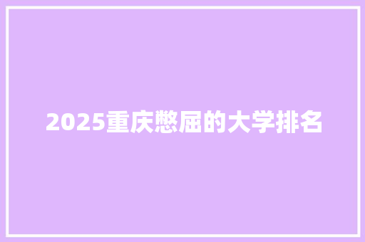 2025重庆憋屈的大学排名
