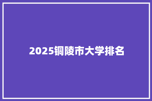 2025铜陵市大学排名