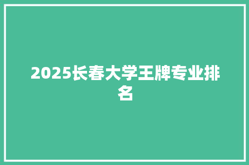 2025长春大学王牌专业排名