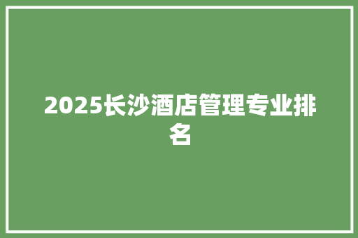 2025长沙酒店管理专业排名