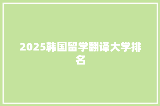 2025韩国留学翻译大学排名