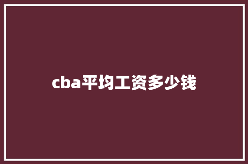 cba平均工资多少钱