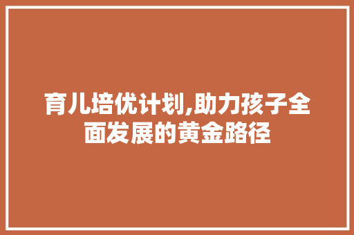 育儿培优计划,助力孩子全面发展的黄金路径