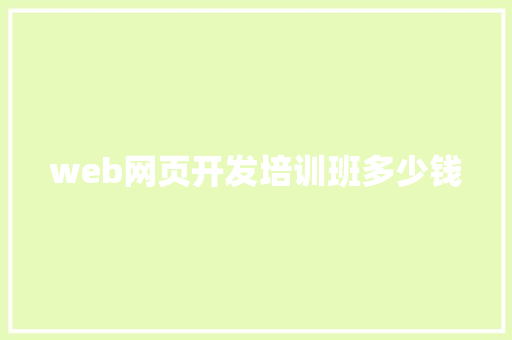 web网页开发培训班多少钱