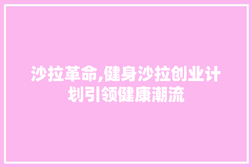 沙拉革命,健身沙拉创业计划引领健康潮流