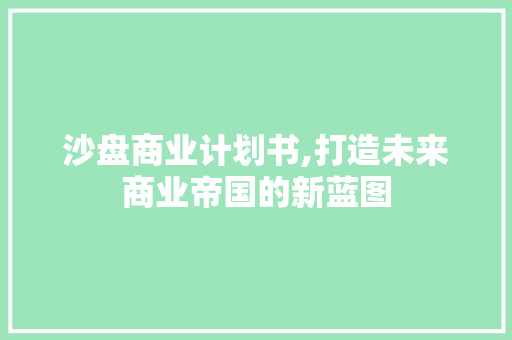 沙盘商业计划书,打造未来商业帝国的新蓝图