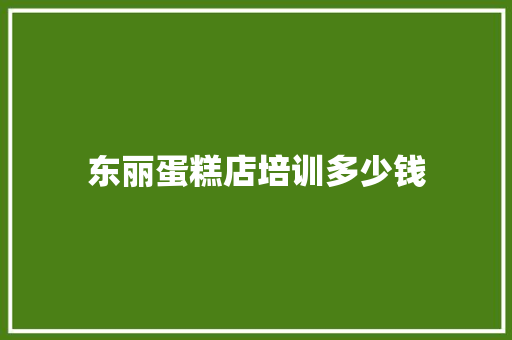 东丽蛋糕店培训多少钱