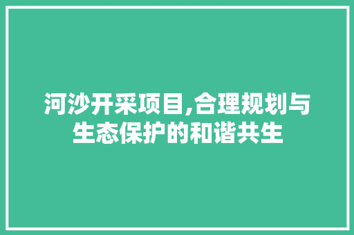河沙开采项目,合理规划与生态保护的和谐共生