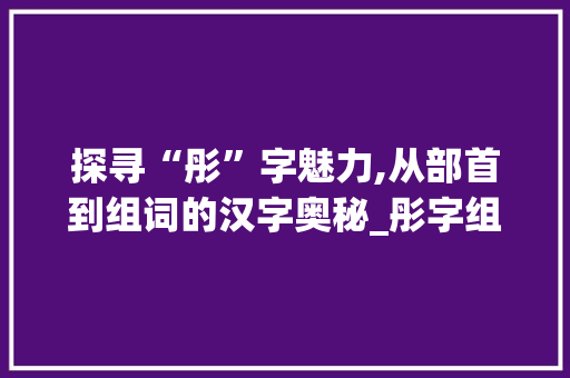 探寻“彤”字魅力,从部首到组词的汉字奥秘_彤字组词拼音部首