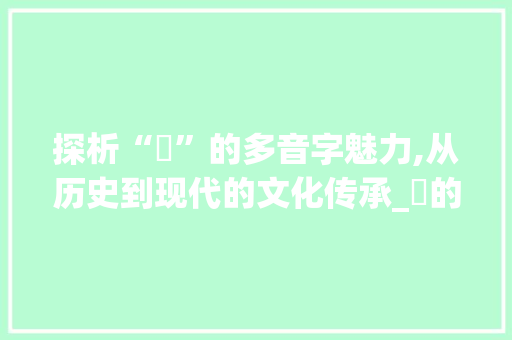 探析“篫”的多音字魅力,从历史到现代的文化传承_篫的多音字组词