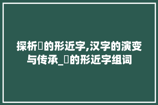 探析晇的形近字,汉字的演变与传承_晇的形近字组词