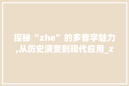 探秘“zhe”的多音字魅力,从历史演变到现代应用_zhe) 的多音字组词