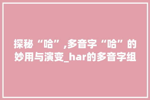 探秘“哈”,多音字“哈”的妙用与演变_har的多音字组词