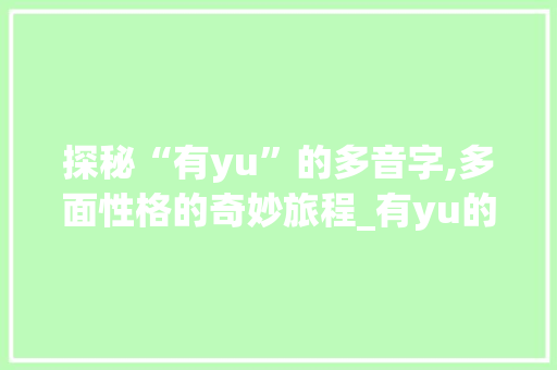 探秘“有yu”的多音字,多面性格的奇妙旅程_有yu的多音字组词