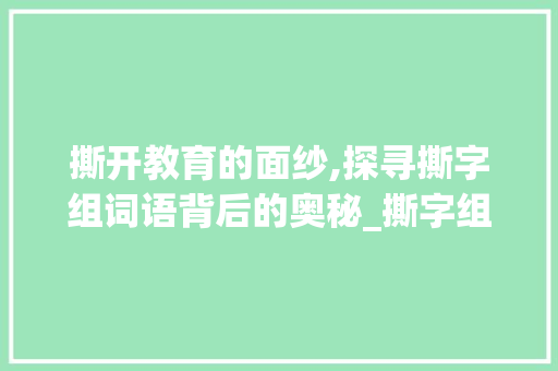 撕开教育的面纱,探寻撕字组词语背后的奥秘_撕字组词语和拼音