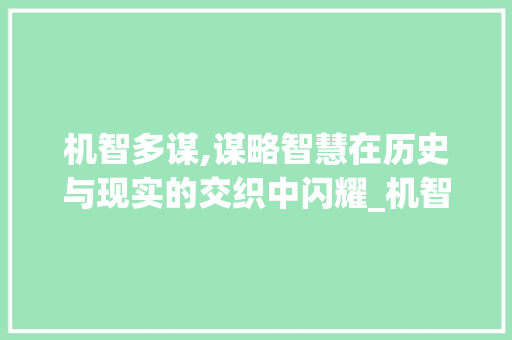 机智多谋,谋略智慧在历史与现实的交织中闪耀_机智多谋的谋字组词