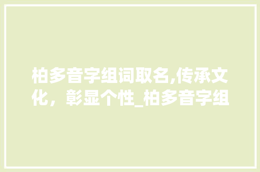 柏多音字组词取名,传承文化，彰显个性_柏多音字组词取名 生活感悟