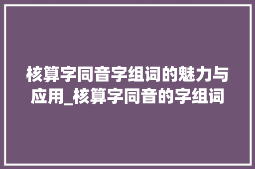 核算字同音字组词的魅力与应用_核算字同音的字组词