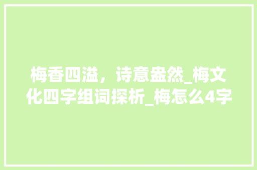 梅香四溢，诗意盎然_梅文化四字组词探析_梅怎么4字组词