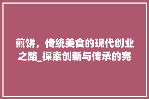 煎饼，传统美食的现代创业之路_探索创新与传承的完美融合