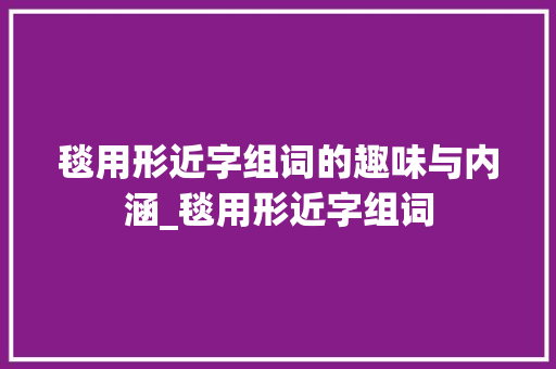 毯用形近字组词的趣味与内涵_毯用形近字组词