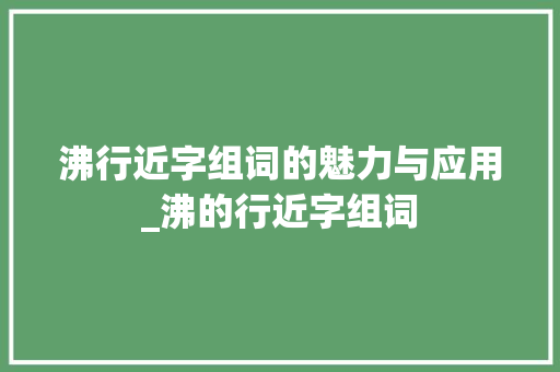 沸行近字组词的魅力与应用_沸的行近字组词