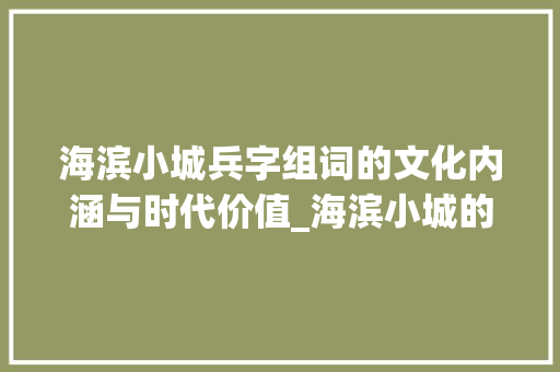 海滨小城兵字组词的文化内涵与时代价值_海滨小城的兵字组词