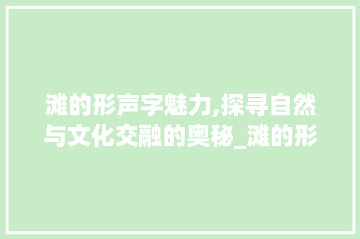 滩的形声字魅力,探寻自然与文化交融的奥秘_滩的形声字组词