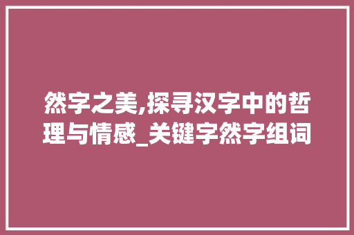 然字之美,探寻汉字中的哲理与情感_关键字然字组词