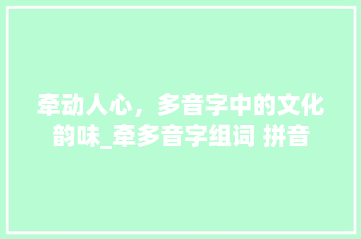 牵动人心，多音字中的文化韵味_牵多音字组词 拼音