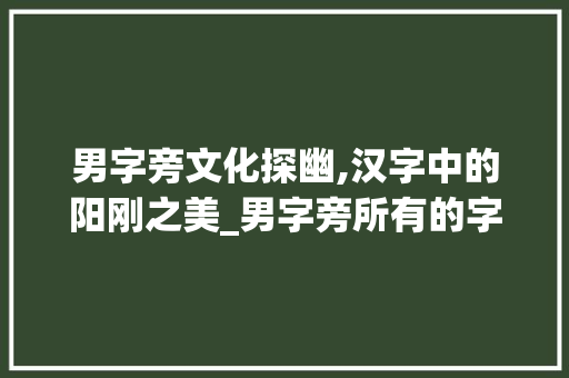 男字旁文化探幽,汉字中的阳刚之美_男字旁所有的字组词