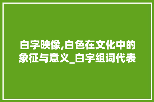 白字映像,白色在文化中的象征与意义_白字组词代表白色