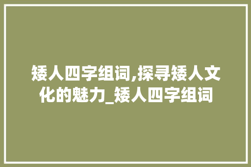 矮人四字组词,探寻矮人文化的魅力_矮人四字组词