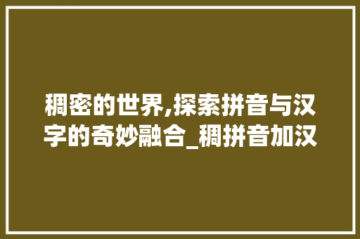 稠密的世界,探索拼音与汉字的奇妙融合_稠拼音加汉字组词