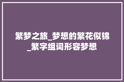 繁梦之旅_梦想的繁花似锦_繁字组词形容梦想