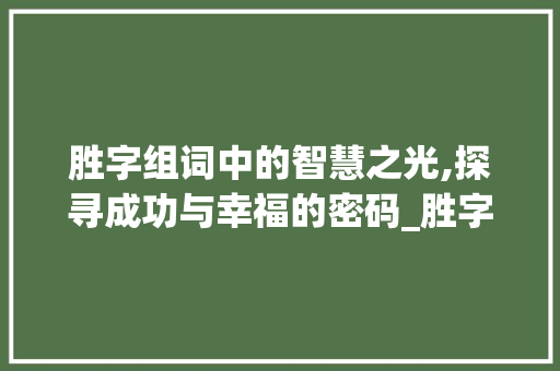 胜字组词中的智慧之光,探寻成功与幸福的密码_胜字组词好的寓意 生活感悟
