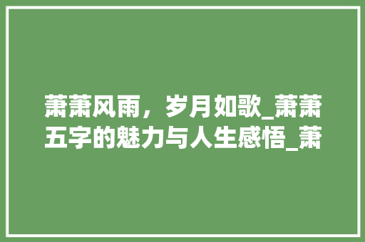 萧萧风雨，岁月如歌_萧萧五字的魅力与人生感悟_萧萧五个字组词